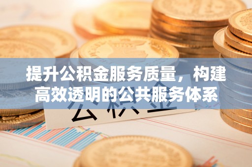 哈巴河提升公积金服务质量，构建高效透明的公共服务体系