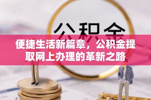 哈巴河便捷生活新篇章，公积金提取网上办理的革新之路