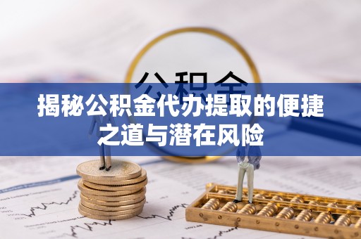 哈巴河揭秘公积金代办提取的便捷之道与潜在风险