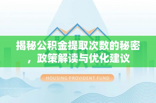 哈巴河揭秘公积金提取次数的秘密，政策解读与优化建议