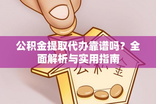 哈巴河公积金提取代办靠谱吗？全面解析与实用指南