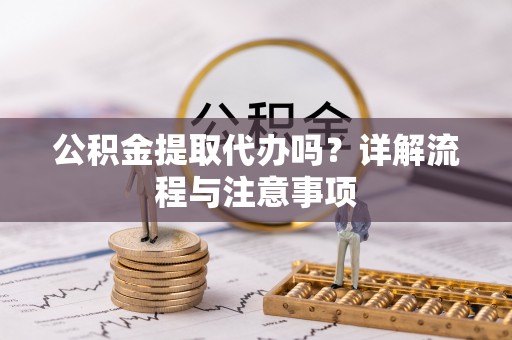 哈巴河公积金提取代办吗？详解流程与注意事项