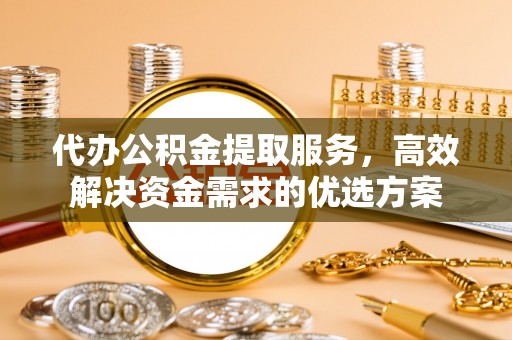 哈巴河代办公积金提取服务，高效解决资金需求的优选方案