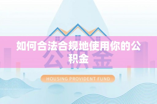 哈巴河如何合法合规地使用你的公积金