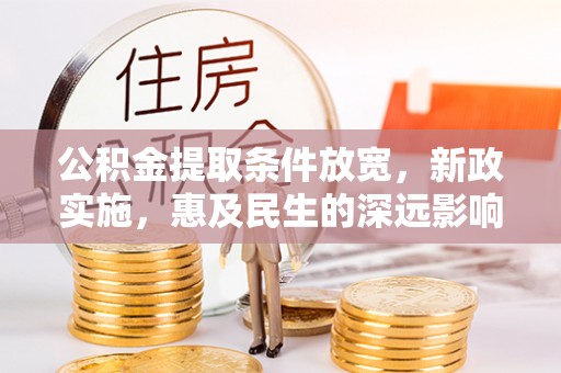 哈巴河公积金提取条件放宽，新政实施，惠及民生的深远影响