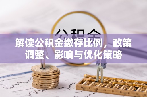 哈巴河解读公积金缴存比例，政策调整、影响与优化策略