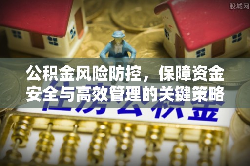 哈巴河公积金风险防控，保障资金安全与高效管理的关键策略