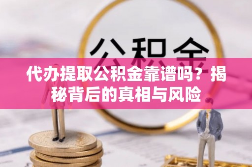 哈巴河代办提取公积金靠谱吗？揭秘背后的真相与风险