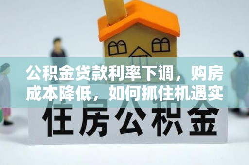 哈巴河公积金贷款利率下调，购房成本降低，如何抓住机遇实现安居梦想？