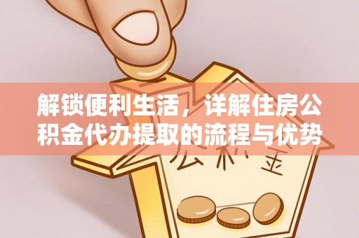 哈巴河解锁便利生活，详解住房公积金代办提取的流程与优势