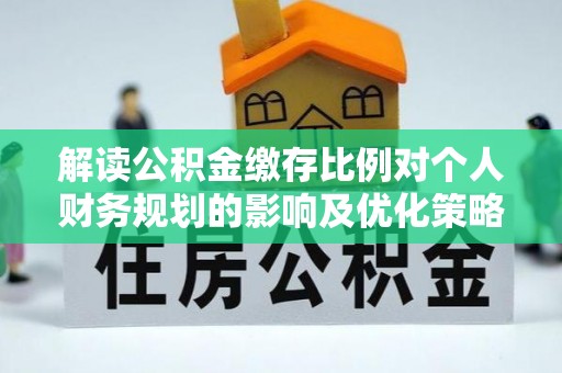 哈巴河解读公积金缴存比例对个人财务规划的影响及优化策略