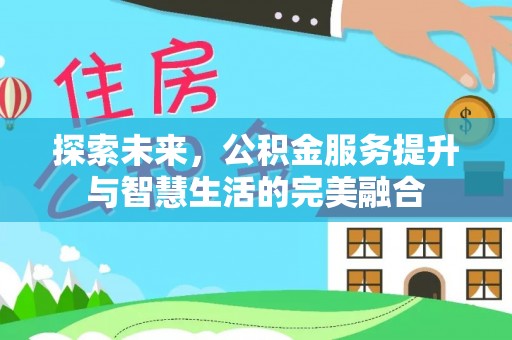 哈巴河探索未来，公积金服务提升与智慧生活的完美融合