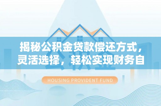 哈巴河揭秘公积金贷款偿还方式，灵活选择，轻松实现财务自由