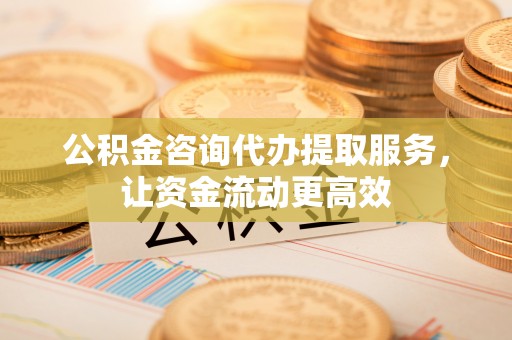 哈巴河公积金咨询代办提取服务，让资金流动更高效