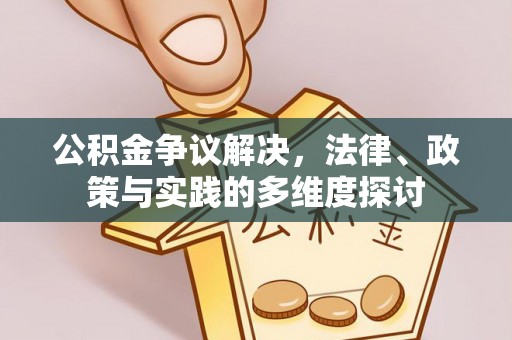 哈巴河公积金争议解决，法律、政策与实践的多维度探讨