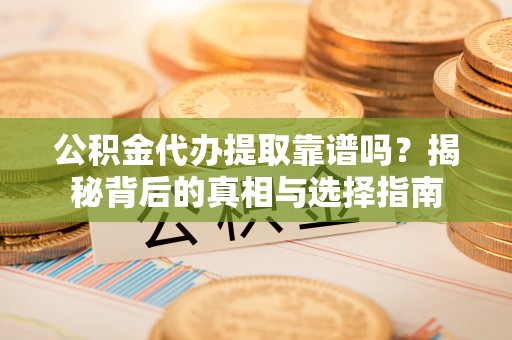 哈巴河公积金代办提取靠谱吗？揭秘背后的真相与选择指南
