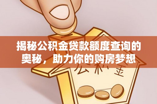 哈巴河揭秘公积金贷款额度查询的奥秘，助力你的购房梦想