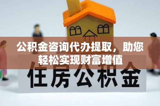 哈巴河公积金咨询代办提取，助您轻松实现财富增值